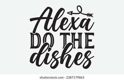 Alexa Do The Dishes -Wine T-Shirt Design, Modern Calligraphy Hand Drawn Vintage Illustration With Hand-Lettering And Decoration Elements.