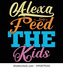 Alexa Feed The Kids, Typography Lettering Design, Printing For T Shirt, Banner, Poster, Mug Etc