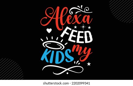 Alexa Feed My Kids - Mom T Shirt Design, Modern Calligraphy, Cut Files For Cricut Svg, Illustration For Prints On Bags, Posters