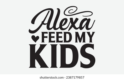 Alexa Feed My Kids -Wine T-Shirt Design, Handmade Calligraphy Vector Illustration, Hand Drawn Lettering Phrase, For Cutting Machine, Silhouette Cameo, Cricut.