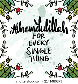 Alhamdulillah for every single thing. Islamic quote.