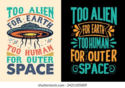 Too alien for Earth, too human for outer space, with a space theme vector t-shirt, illustrations, and typography t-shirt print