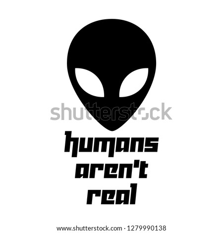 Alien Head Humans Aren't Real