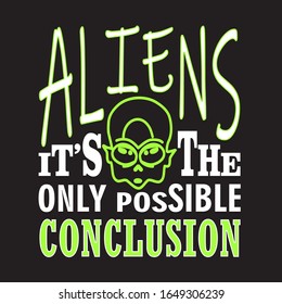 Aliens Quotes and Slogan good for T-Shirt. Aliens It's The Only Possible Conclusion.