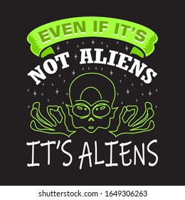 Aliens Quotes and Slogan good for T-Shirt. Even If It's Not Aliens It's Aliens.