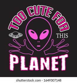 Aliens Quotes and Slogan good for T-Shirt. Too Cute for This Planet.