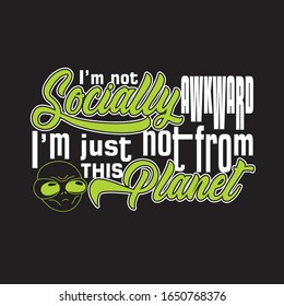 Aliens Quotes and Slogan good for T-Shirt. I'm not Socially Awkward I'm just Not From This Planet.