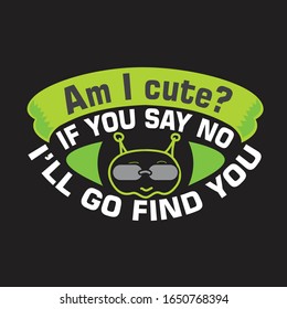 Aliens Quotes and Slogan good for T-Shirt. Am I Cute? If You Say No I'll Go Find You.