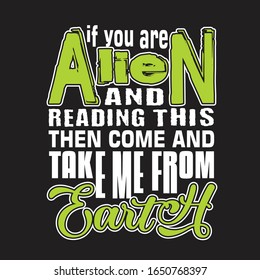 Aliens Quotes and Slogan good for T-Shirt. If You are Alien and Reading This Then Come and Take Me From Earth.