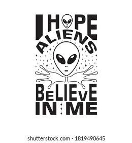 Aliens Quotes and Slogan good for T-Shirt. I Hope Aliens Believe in Me.