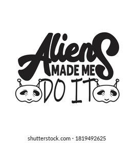 Aliens Quotes and Slogan good for T-Shirt. Aliens Made Me Do It.