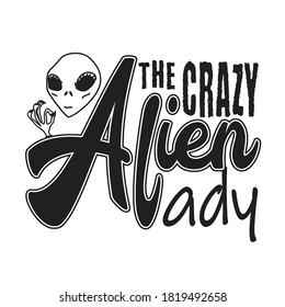 Aliens Quotes and Slogan good for T-Shirt. The Crazy Alien Lady.