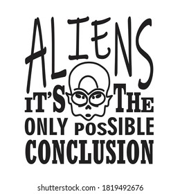 Aliens Quotes and Slogan good for T-Shirt. Aliens It's The Only Possible Conclusion.