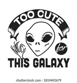 Aliens Quotes and Slogan good for T-Shirt. Too Cute For This Galaxy.