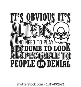 Aliens Quotes and Slogan good for T-Shirt. It's Obvious It's Aliens No Need To Play Dumb to look Respectable To People In denial.