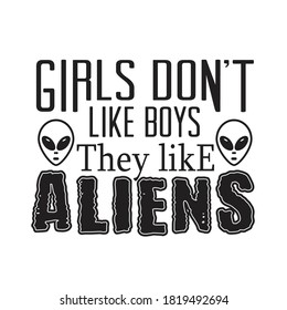 Aliens Quotes and Slogan good for T-Shirt. Girls Don't Like Boys They Like Aliens.