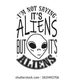 Aliens Quotes and Slogan good for T-Shirt. I'm Not Saying It's Aliens But It's Aliens.