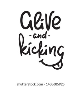 Alive and kicking - inspire motivational quote. Hand drawn lettering. Youth slang, idiom. Print for inspirational poster, t-shirt, bag, cups, card, flyer, sticker, badge. Cute funny vector writing