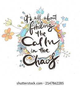 It Is All About Finding The Calm In The Chaos. Hand lettering grunge card with flower background. Handcrafted doodle letters in retro style. Hand-drawn vintage vector typography illustration