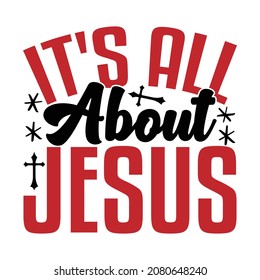 It's All About Jesus  - Christian Or Jesus T-shirt Design, Vector File 
