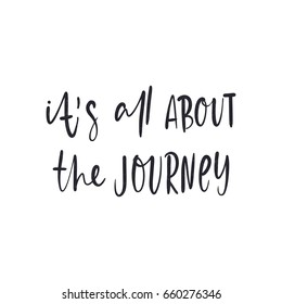 It's all about the journey. Black letters. Modern hand drawn lettering. Hand-painted inscription. Motivational calligraphy poster. Stylish font typography. Quote for card, photo overlays, invitations.