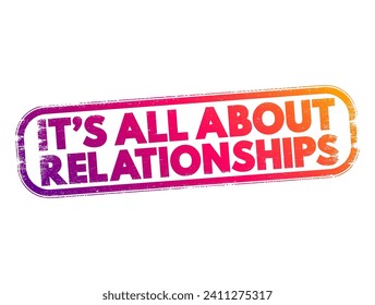 It's all about relationships - emphasizes the importance of interpersonal connections, trust, and rapport in various aspects of life, text concept stamp
