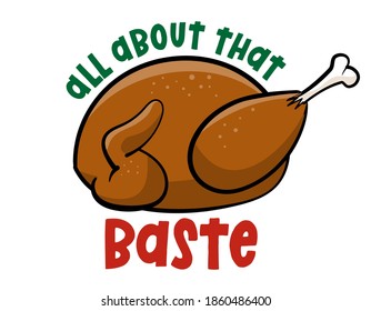 All about that baste  - Funny Thanksgiving text with cartoon roasted turkey. Calligraphy phrase for Xmas.  Good for t-shirt, mug, greetings cards, invitations, ugly sweaters. Friendsgiving.