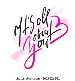 It's all about you - simple love motivational quote. Hand drawn beautiful lettering. Print for inspirational poster, t-shirt, bag, cups, Valentines day card, flyer, sticker, badge. Calligraphy writing