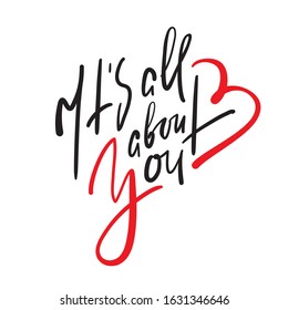It's all about you - simple love motivational quote. Hand drawn beautiful lettering. Print for inspirational poster, t-shirt, bag, cups, Valentines day card, flyer, sticker, badge. Calligraphy writing