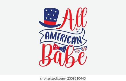 All American Babe - 4th Of July T-Shirt Design, America Flag Quotes, Hand Drawn Lettering Phrase Isolated On White Background.