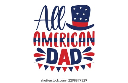 All American Dad - 4th of July SVG Design, typography design, this illustration can be used as a print on t-shirts and bags, stationary or as a poster.
