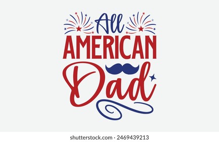 All American Dad- 4th of july t- shirt design, Hand drawn lettering phrase for Cutting Machine, Silhouette Cameo, Cricut, greeting card template with typography text, Vector illustration Template.