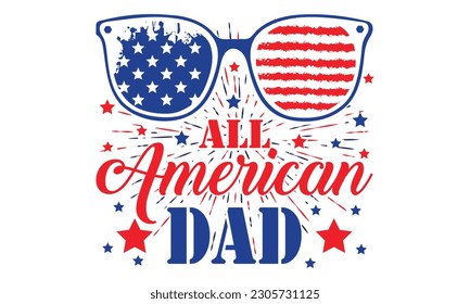 All American dad Typography T shirt Design - Happy Independence Day, design illustration. Good for advertising, poster, announcement, invitation, party, T shirt print , poster, banner.