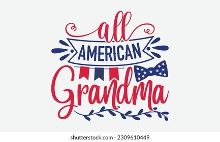 All American Grandma - 4th Of July T-Shirt Design, Independence Day SVG, 4th Of July Sublimation Design, Handmade Calligraphy Vector Illustration.