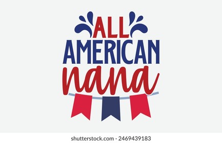 All American Nana- 4th of july t- shirt design, Hand drawn lettering phrase for Cutting Machine, Silhouette Cameo, Cricut, greeting card template with typography text, Vector illustration Template.