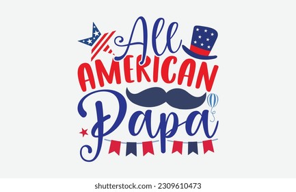 All American Papa - 4th Of July T-Shirt Design, Independence Day SVG, 4th Of July Sublimation Design, Handmade Calligraphy Vector Illustration.