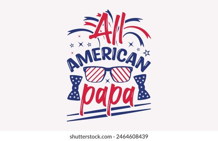 Todo American Papa - 4 de julio diseño de camisetas, diseño de tipografía, Descarga ahora para su uso en camisetas, taza, libro y funda de almohada. 4 de julio Paquete. 