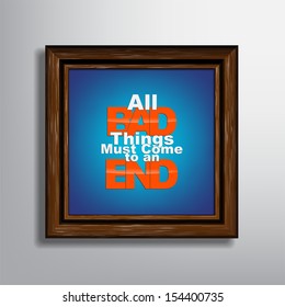 All bad things must come to an end. Picture frame background. Typography background (EPS10 Vector)