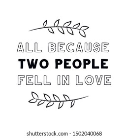 All because two people fell in love. Calligraphy saying for print. Vector Quote