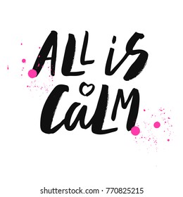 All is calm - expressive hand lettering with splashes mascara. Isolated on white background. Print for t-shirt, mug, greeting cart and other. Vector illustration.