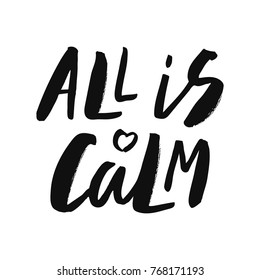 All is calm - trendy brush hand lettering. Isolated on white background. Print for t-shirt, mug, greeting cart and other. Vector illustration.