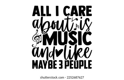 All I Care About Is Music And Like Maybe 3 People - Musician T-shirt Design, Calligraphy graphic design, SVG Files for Cutting, bag, cups, card, Handmade calligraphy quotes vector illustration.