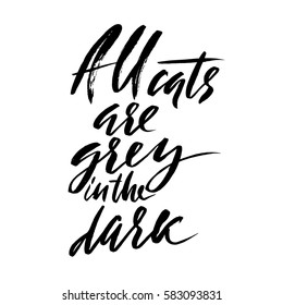 All cats are gray in the dark. Hand drawn lettering proverb. Vector typography design. Handwritten inscription.