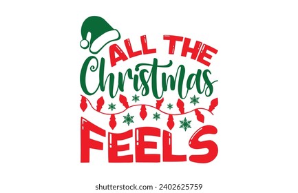 All The Christmas Feels - Christmas T-shirt Design, Vector typography for posters, stickers, Cutting Cricut and Silhouette, banner, card Templet, flyer and mug.