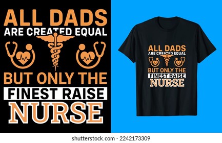 All Dads Are Created Equal But Only The Finest Raise Nurse T-Shirt Design