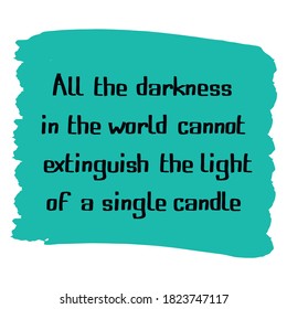 All the darkness in the world cannot extinguish the light of a single candle. Vector Quote