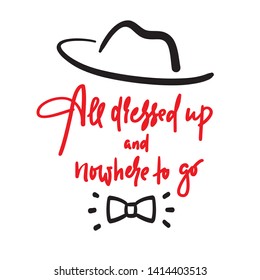 All dressed up and nowhere to go - inspire motivational quote. Hand drawn lettering. Youth slang, idiom. Print for inspirational poster, t-shirt, bag, cups, card, flyer, sticker, badge. Funny vector