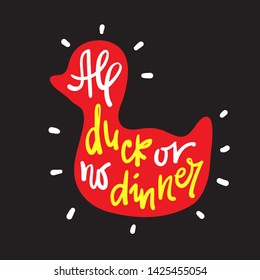 All duck or no dinner - inspire motivational quote. Hand drawn lettering. Youth slang, idiom. Print for inspirational poster, t-shirt, bag, cups, card, flyer, sticker, badge. Cute funny vector writing