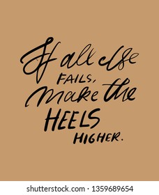 If all else fails, make the heels higher. Quotes about shoes. Hand lettering fpr your design.