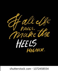 If all else fails, make the heels higher. Quotes about shoes. Hand lettering fpr your design.